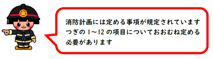 きんすけ　消防計画にはつぎの1から12の項目についておおむね定める必要があります