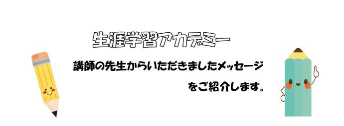 生涯学習アカデミー、講師の先生からいただきましたメッセージをご紹介します。